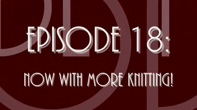 Episode 18: Now With More Knitting!