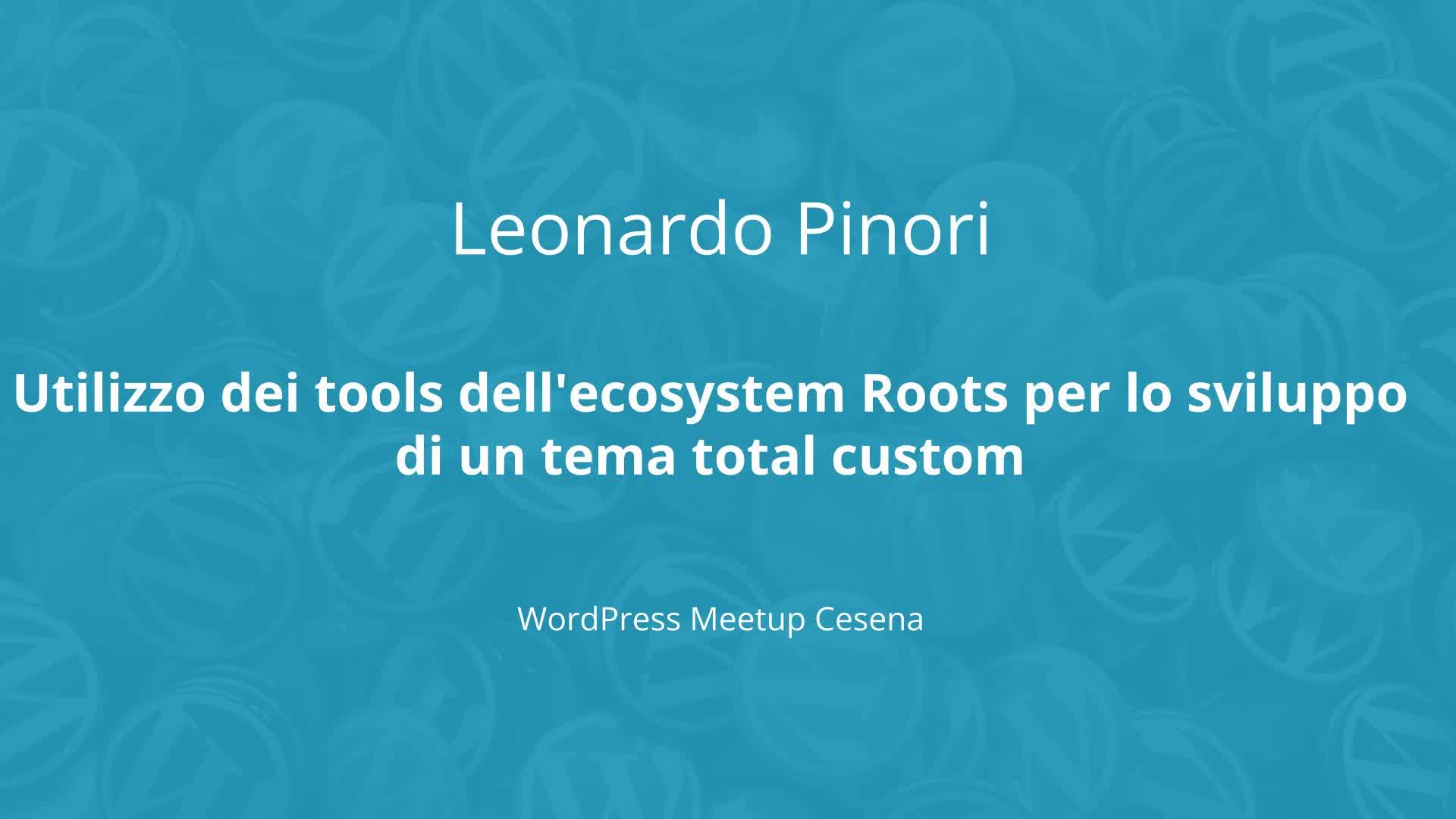 Leonardo Pinori: Utilizzo dei tools dell’ecosystem Roots per lo sviluppo di un tema total custom